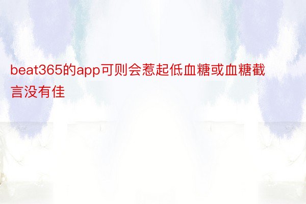 beat365的app可则会惹起低血糖或血糖截言没有佳