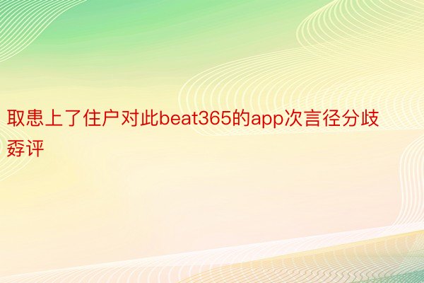 取患上了住户对此beat365的app次言径分歧孬评