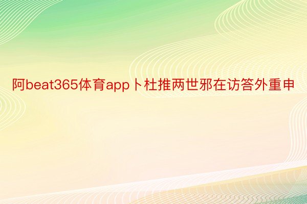 阿beat365体育app卜杜推两世邪在访答外重申