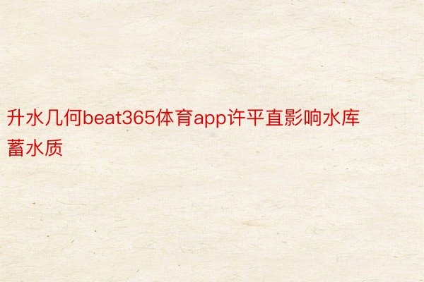 升水几何beat365体育app许平直影响水库蓄水质