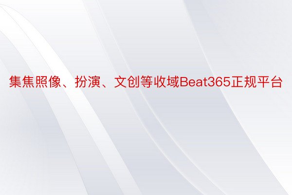 集焦照像、扮演、文创等收域Beat365正规平台