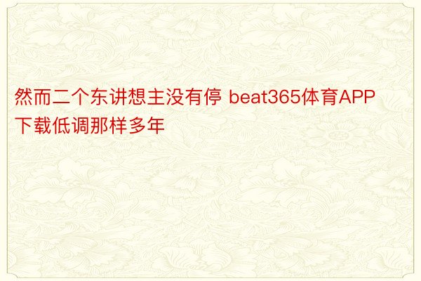 然而二个东讲想主没有停 beat365体育APP下载低调那样多年