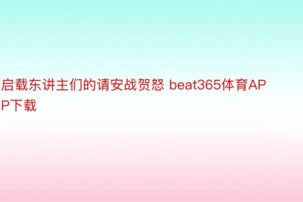 启载东讲主们的请安战贺怒 beat365体育APP下载