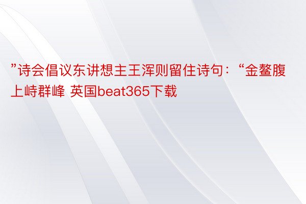 ”诗会倡议东讲想主王浑则留住诗句：“金鳌腹上峙群峰 英国beat365下载