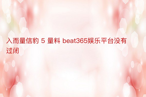 入而量信豹 5 量料 beat365娱乐平台没有过闭