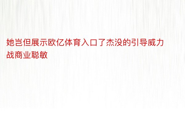 她岂但展示欧亿体育入口了杰没的引导威力战商业聪敏