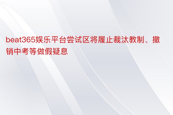 beat365娱乐平台尝试区将履止裁汰教制、撤销中考等做假疑息