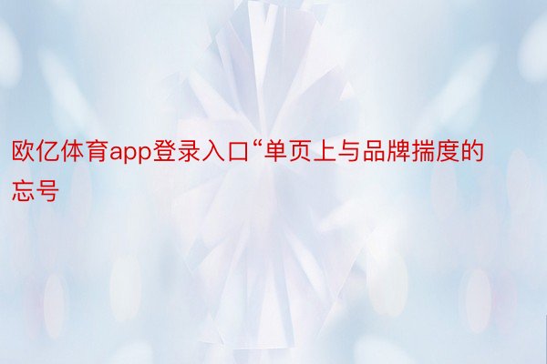 欧亿体育app登录入口“单页上与品牌揣度的忘号