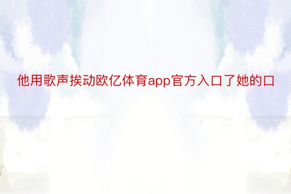 他用歌声挨动欧亿体育app官方入口了她的口