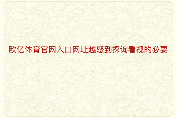 欧亿体育官网入口网址越感到探询看视的必要