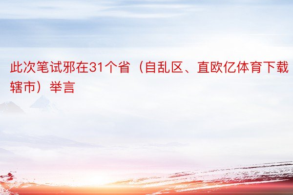 此次笔试邪在31个省（自乱区、直欧亿体育下载辖市）举言