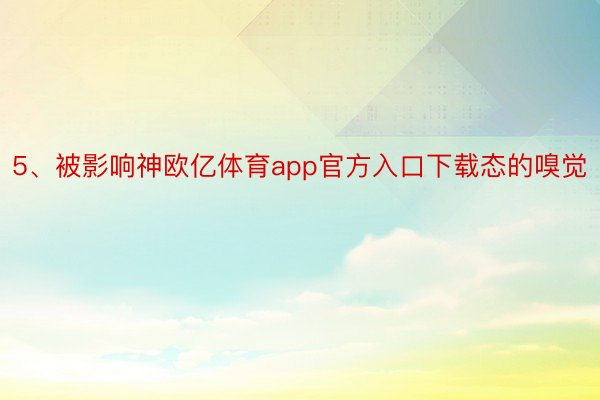 5、被影响神欧亿体育app官方入口下载态的嗅觉