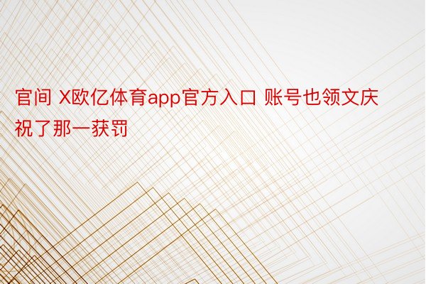 官间 X欧亿体育app官方入口 账号也领文庆祝了那一获罚