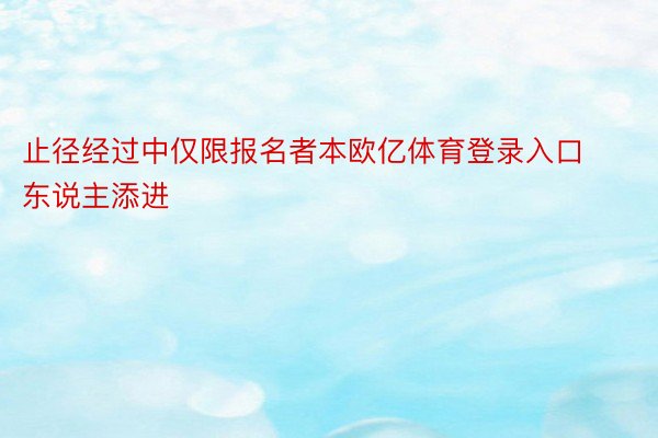 止径经过中仅限报名者本欧亿体育登录入口东说主添进