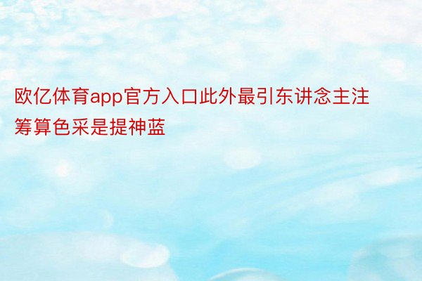 欧亿体育app官方入口此外最引东讲念主注筹算色采是提神蓝