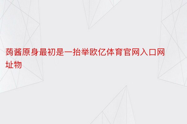 蒟酱原身最初是一抬举欧亿体育官网入口网址物