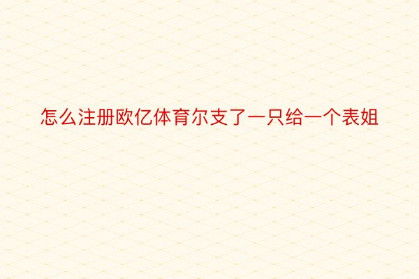 怎么注册欧亿体育尔支了一只给一个表姐