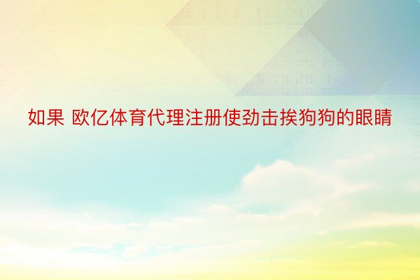 如果 欧亿体育代理注册使劲击挨狗狗的眼睛