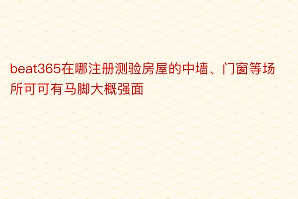 beat365在哪注册测验房屋的中墙、门窗等场所可可有马脚大概强面