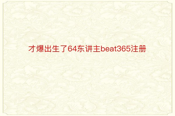 才爆出生了64东讲主beat365注册