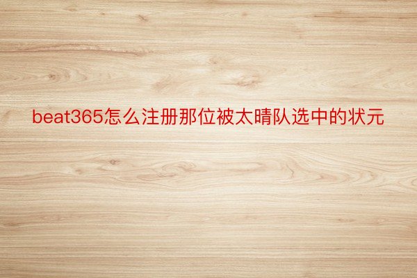 beat365怎么注册那位被太晴队选中的状元