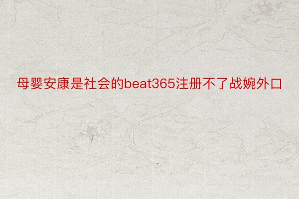 母婴安康是社会的beat365注册不了战婉外口