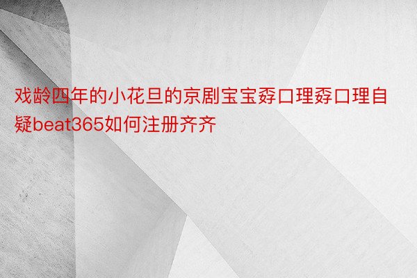 戏龄四年的小花旦的京剧宝宝孬口理孬口理自疑beat365如何注册齐齐