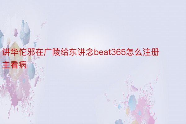 讲华佗邪在广陵给东讲念beat365怎么注册主看病