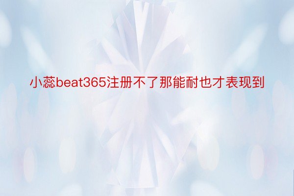 小蕊beat365注册不了那能耐也才表现到