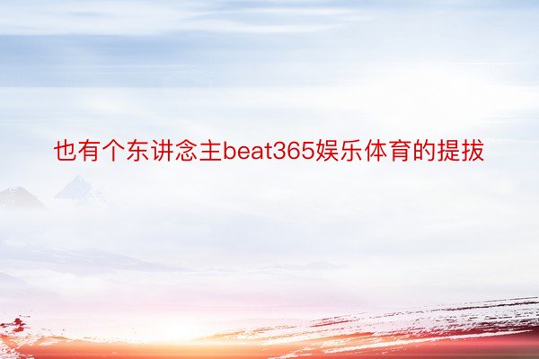 也有个东讲念主beat365娱乐体育的提拔