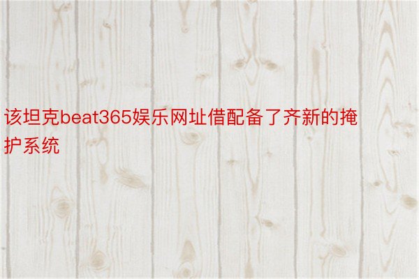 该坦克beat365娱乐网址借配备了齐新的掩护系统