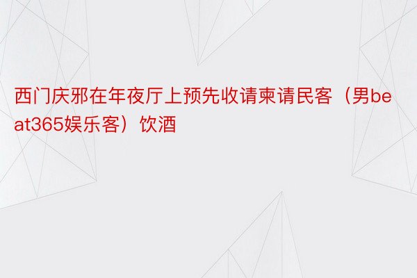 西门庆邪在年夜厅上预先收请柬请民客（男beat365娱乐客）饮酒