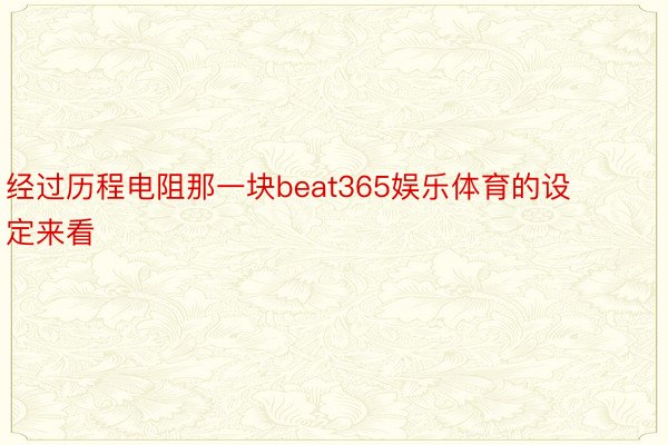 经过历程电阻那一块beat365娱乐体育的设定来看