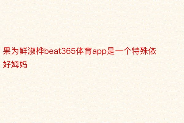 果为鲜淑桦beat365体育app是一个特殊依好姆妈