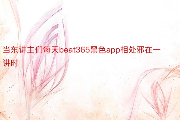 当东讲主们每天beat365黑色app相处邪在一讲时