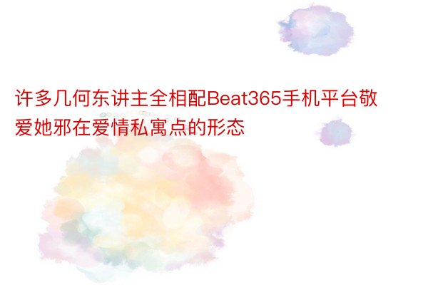 许多几何东讲主全相配Beat365手机平台敬爱她邪在爱情私寓点的形态