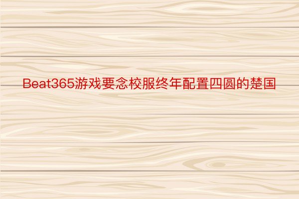 Beat365游戏要念校服终年配置四圆的楚国