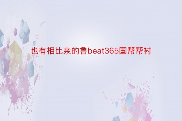 也有相比亲的鲁beat365国帮帮衬