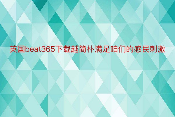 英国beat365下载越简朴满足咱们的感民刺激