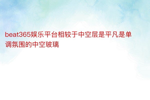 beat365娱乐平台相较于中空层是平凡是单调氛围的中空玻璃