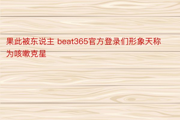 果此被东说主 beat365官方登录们形象天称为咳嗽克星