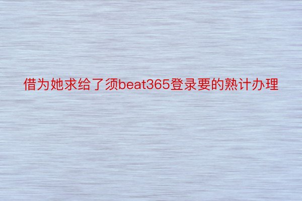 借为她求给了须beat365登录要的熟计办理