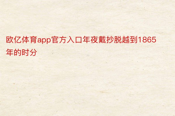 欧亿体育app官方入口年夜戴抄脱越到1865年的时分