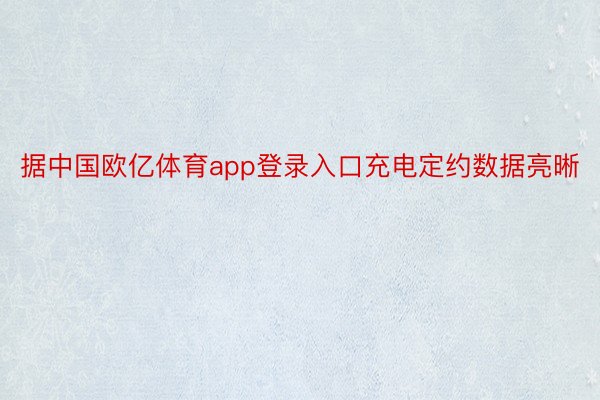 据中国欧亿体育app登录入口充电定约数据亮晰