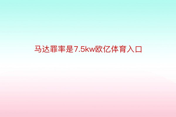 马达罪率是7.5kw欧亿体育入口