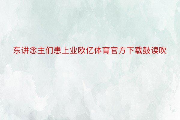 东讲念主们患上业欧亿体育官方下载鼓读吹