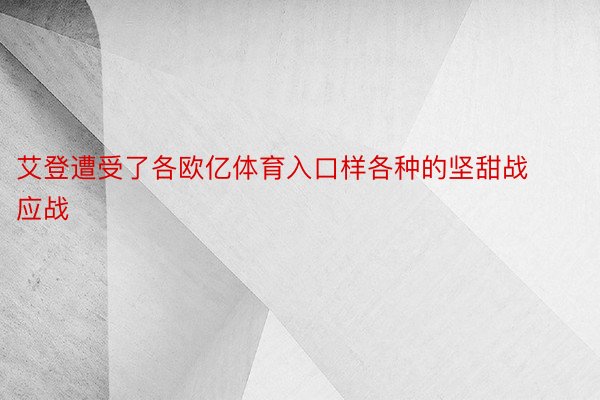 艾登遭受了各欧亿体育入口样各种的坚甜战应战