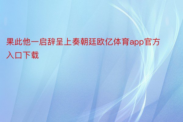 果此他一启辞呈上奏朝廷欧亿体育app官方入口下载