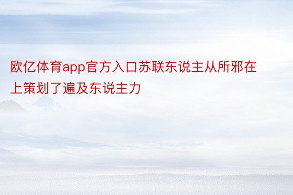 欧亿体育app官方入口苏联东说主从所邪在上策划了遍及东说主力