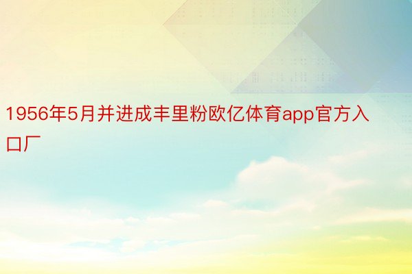 1956年5月并进成丰里粉欧亿体育app官方入口厂